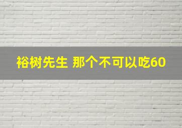 裕树先生 那个不可以吃60